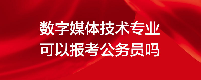 數字媒體技術專業考公務員按計算機類嗎數字媒體技術專業可以報考