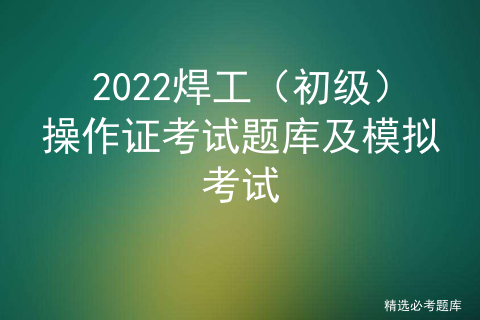 2020年焊工操作证考试_考焊工证模拟考试