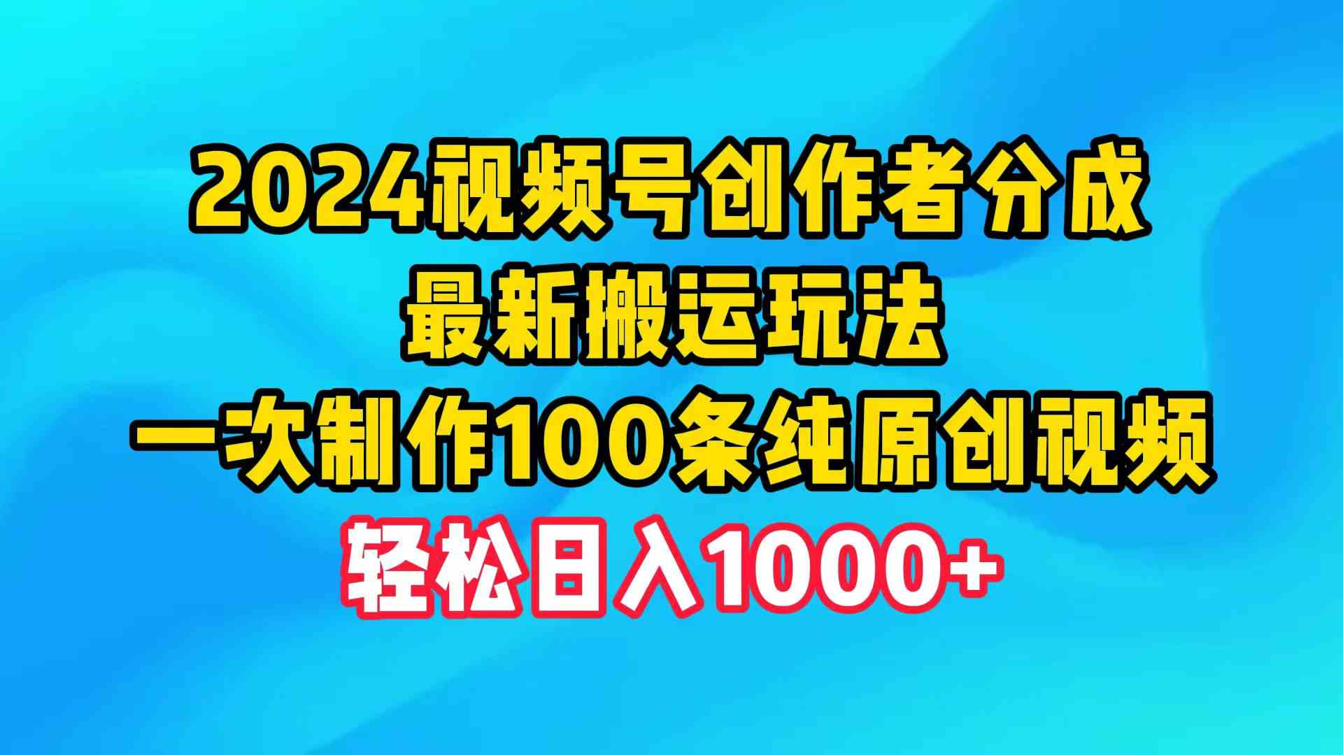 2024视频号创作者分成，最新搬运玩法，一次制作100条纯原创视频，日入1000+ 第1张