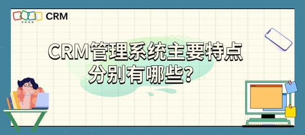 CRM管理系统主要特点分别有哪些？