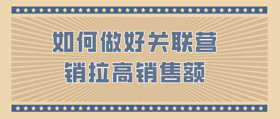 弘辽科技：如何做好关联营销拉高销售额