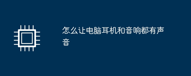 怎么让电脑耳机和<span style='color:red;'>音响</span>都<span style='color:red;'>有</span><span style='color:red;'>声音</span>