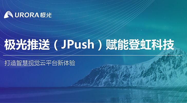 极光推送（JPush）赋能登虹科技，打造智慧视觉云平台新体验