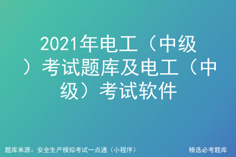 2021年电工（中级）考试题库及电工（中级）考试软件