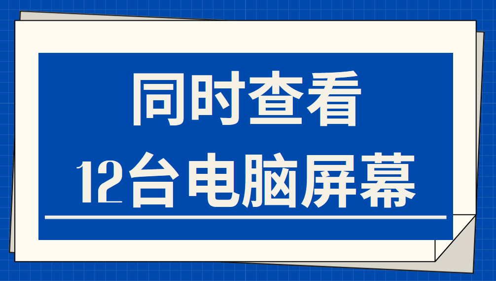 实时监控电脑屏幕的软件丨同时查看12台电脑屏幕