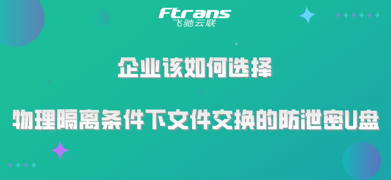 物理隔离条件下文件交换的防泄密U盘，企业该如何选择？