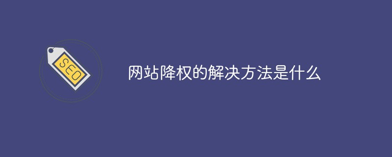 Apache 降权 禁用php,网站降权的解决方法是什么