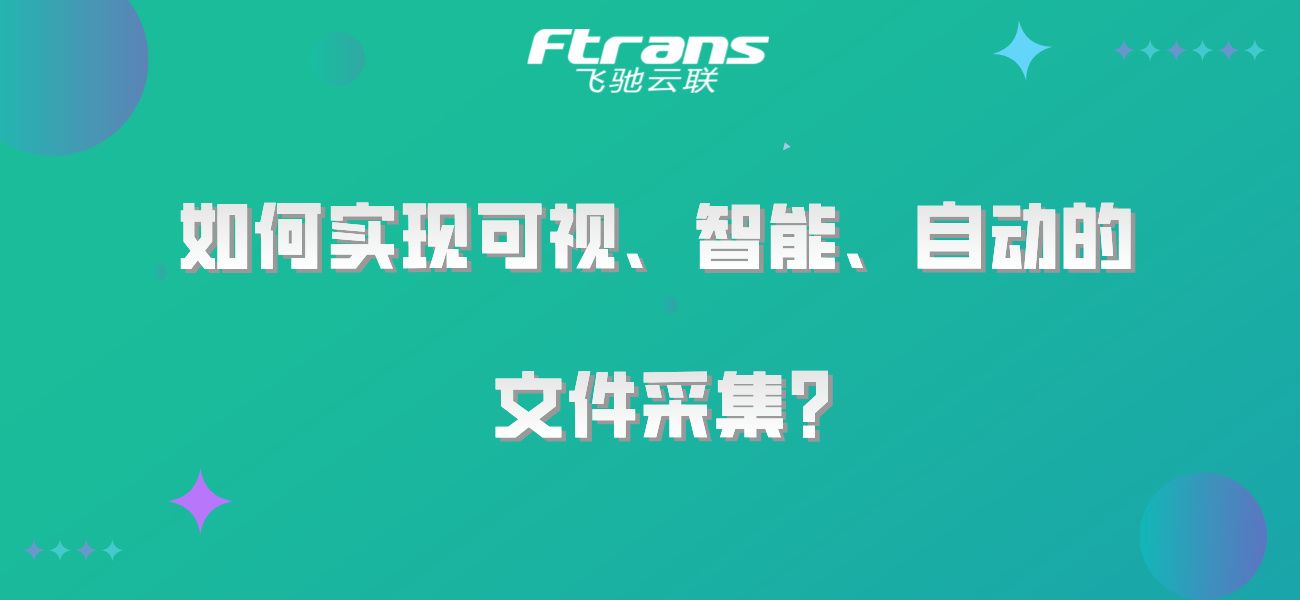 如何实现可视化、智能化、自动化的文件采集？一文了解