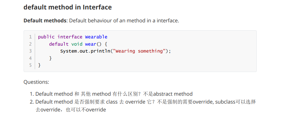 default method in Interface  Default methods: Default behaviour of an method in a interface.  1 public interface wearable  3  default void wear() {  System.out.println("wearing something");  Questions:  1. Default method method 8Æabstract method  2. Default method class -k override ? subclassiil  ±override, PA $override 
