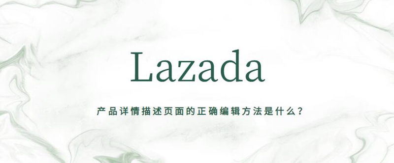 Lazada 平台：产品详情描述页面的正确编辑方法是什么？