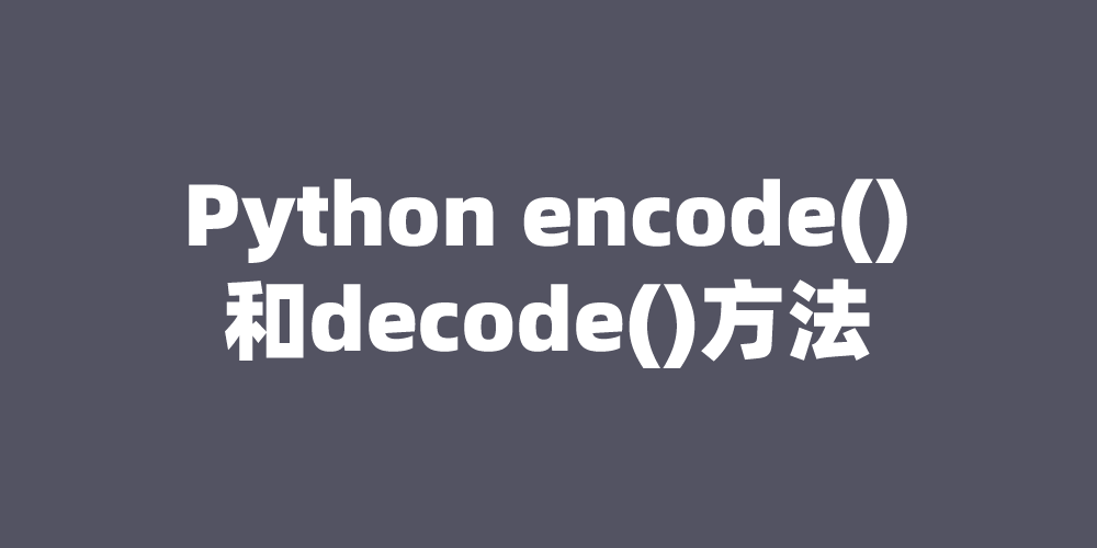 Python encode()和decode()方法：字符串编码转换_decode('gbk')-CSDN博客