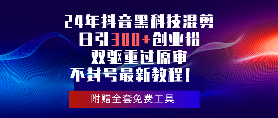 24年抖音黑科技混剪日引300+创业粉，双驱重过原审不封号最新教程 第1张