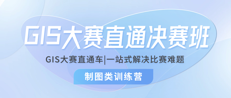 GIS大赛制图类训练营：从入门到直通决赛，你只差这一步！