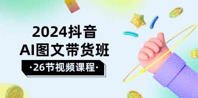 2024抖音AI图文带货班：在这个赛道上 乘风破浪 拿到好效果（26节课） 第1张