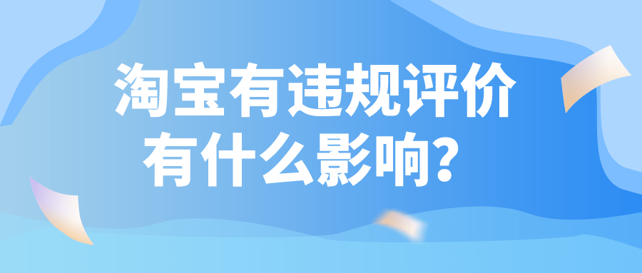 弘辽科技：淘宝有违规评价有什么影响吗？违规评价多久会消失？