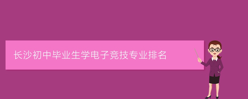 计算机电竞学院就业方向,长沙初中毕业生学电子竞技专业排名