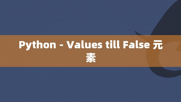 Python - Values till False 元素-CSDN博客