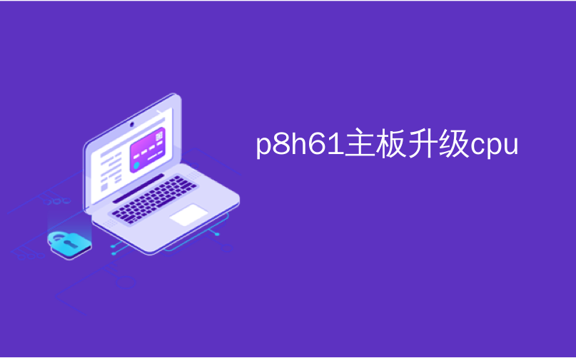 p8h61主板升级cpu