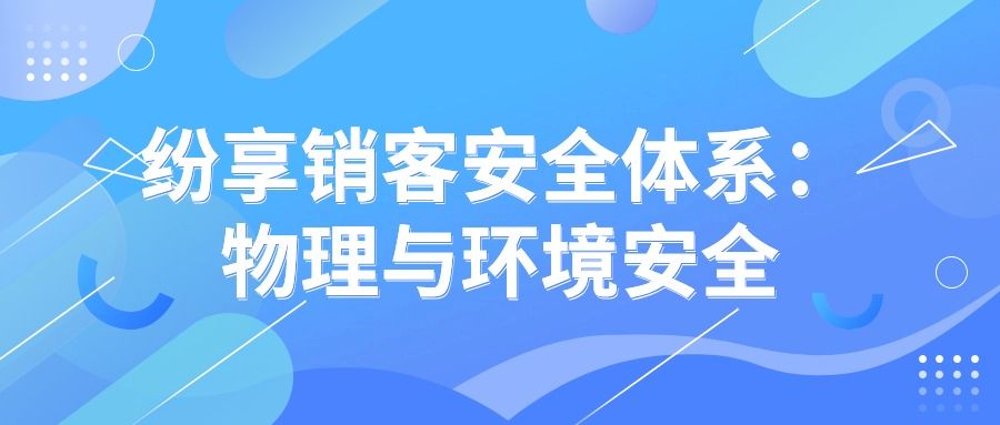 <span style='color:red;'>纷</span><span style='color:red;'>享</span><span style='color:red;'>销</span><span style='color:red;'>客</span>安全体系：物理与环境安全