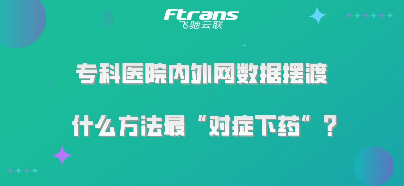 专科医院内外网数据摆渡，什么方法最“对症下药”？