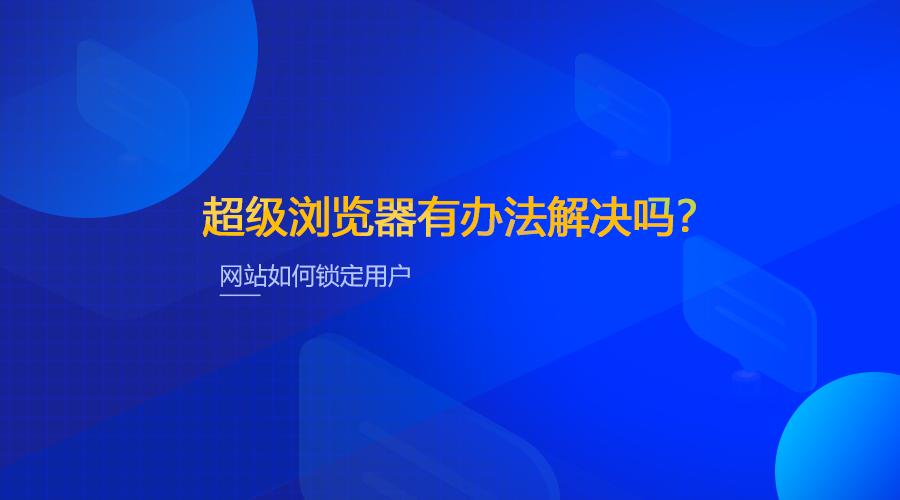 网站如何锁定用户，超级浏览器有办法解决吗？