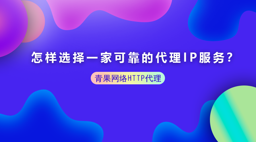 怎样选择一家可靠的代理IP服务？