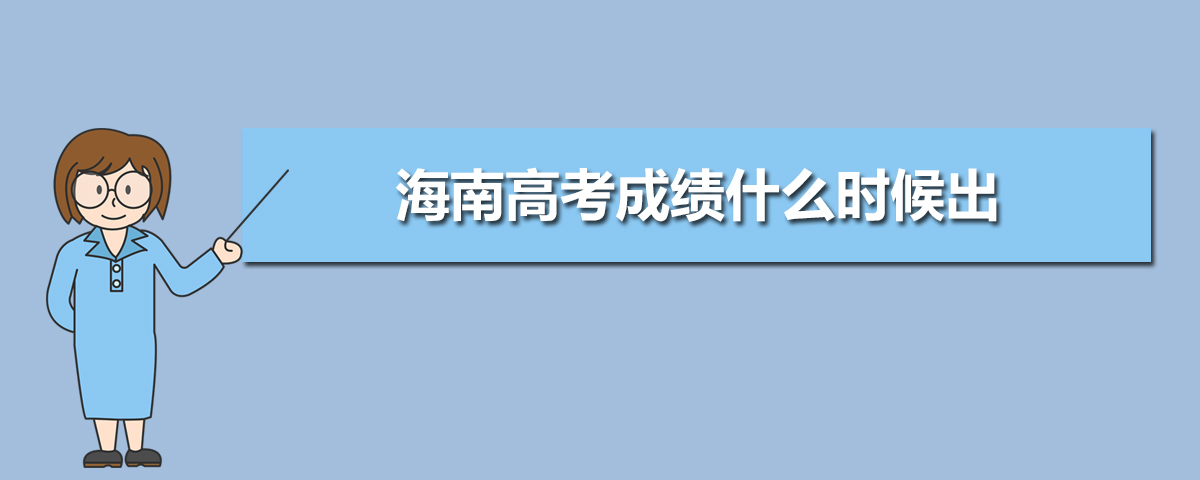 2021海南省高考成绩查询时间,2021年海南高考成绩什么时候出具体时间几点 具体准确时间...