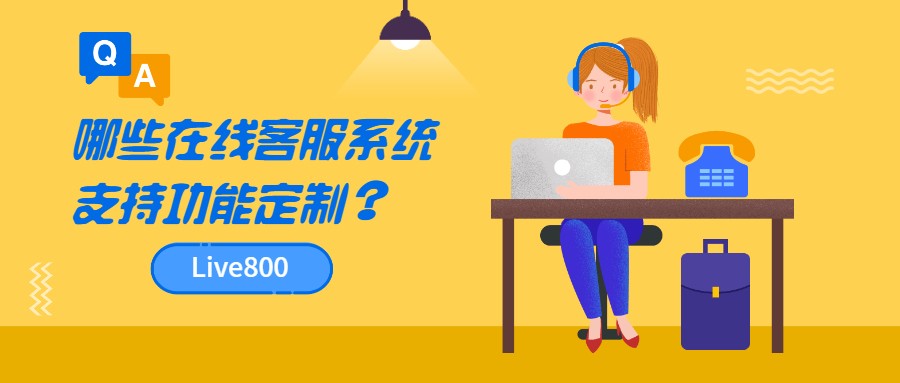 哪些在线客服系统支持功能定制？