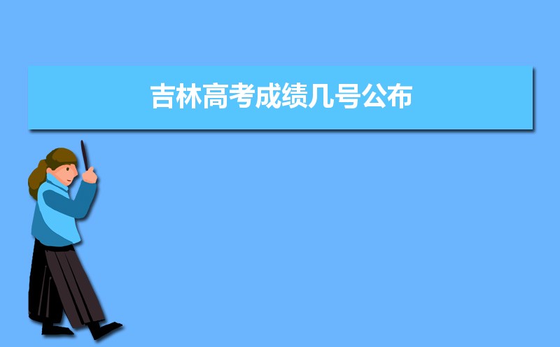 吉林省高考成绩什么时候出来(吉林省高考成绩什么时候出来2022)