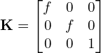 \begin{align*} \mathbf{K} =  \begin{bmatrix} f & 0 & 0 \\ 0 & f & 0 \\ 0 & 0 & 1  \end{bmatrix} \end{align*}