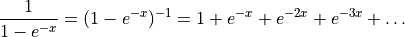 \frac{1}{1-e^{-x}} = (1-e^{-x})^{-1} = 1 + e^{-x} + e^{-2x} + e^{-3x} + \ldots