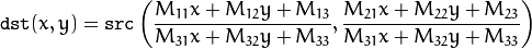 \texttt{dst} (x,y) =  \texttt{src} \left ( \frac{M_{11} x + M_{12} y + M_{13}}{M_{31} x + M_{32} y + M_{33}} ,      \frac{M_{21} x + M_{22} y + M_{23}}{M_{31} x + M_{32} y + M_{33}} \right )