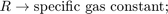 $$&#xA;R \rightarrow \mbox{specific gas constant; }&#xA;$$