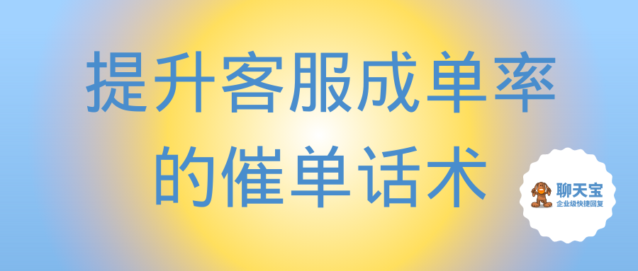 提升客服成单率的催单话术有哪些_客服催单的方法