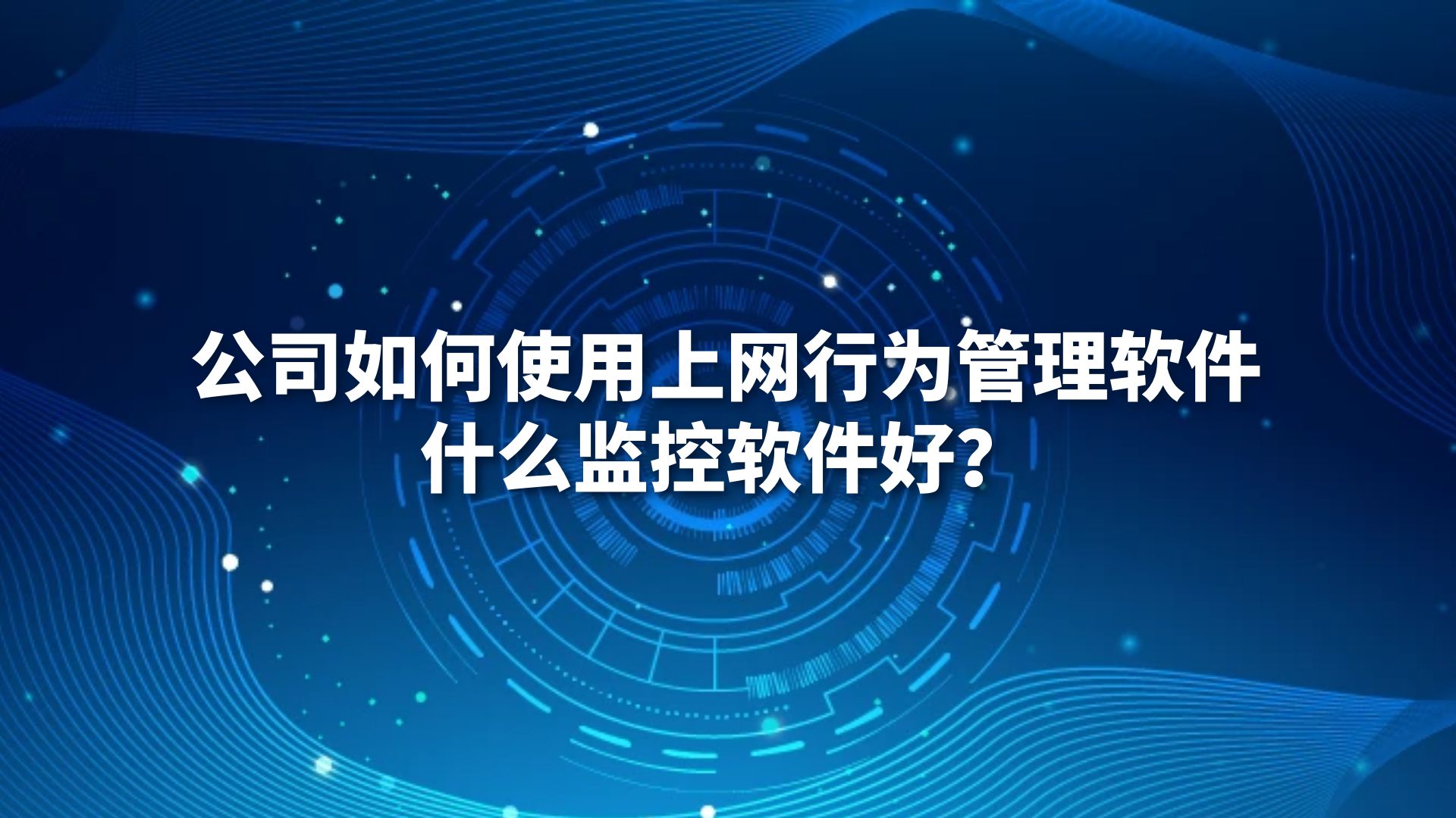 公司如何使用上网行为管理软件？什么监控软件好？