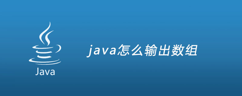 java怎么输出数组(Java怎么给数组赋值)