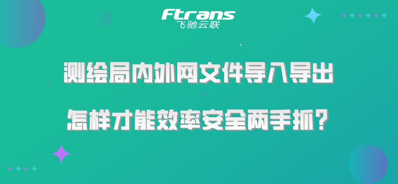 测绘局内外网文件导入导出，怎样才能效率安全两手抓？