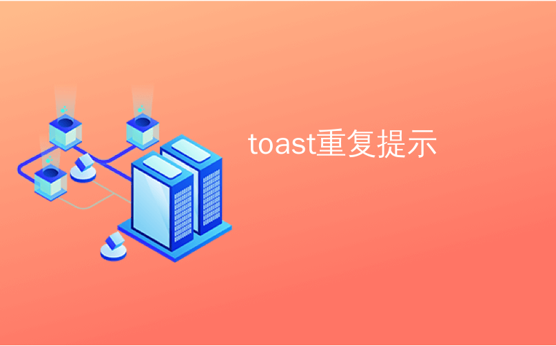 toast重复提示_如何在Android中显示特定时间的Toast-CSDN博客