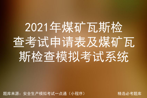 2021年煤矿瓦斯检查考试申请表及煤矿瓦斯检查模拟考试系统 W1874724189的博客 Csdn博客