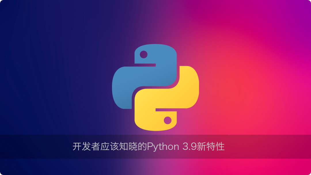 python 3.9特性,开发者应该知道的Python 3.9新特性