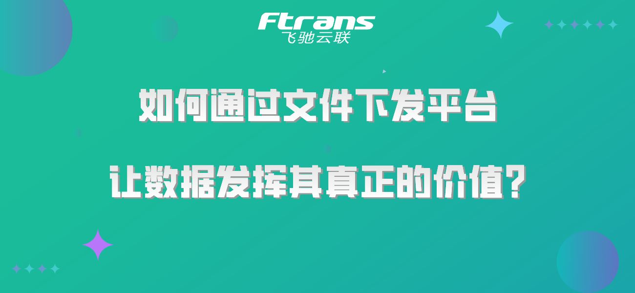 如何通过文件下发平台，让数据发挥其真正的价值？