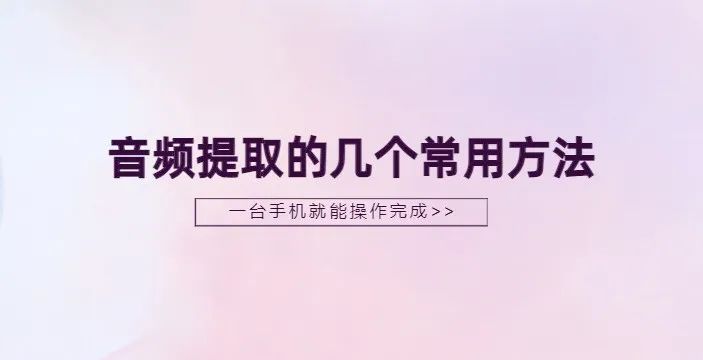 音频提取：分享几个常用方法，简单好用