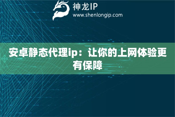 安卓静态代理ip:让你的上网体验更有保障