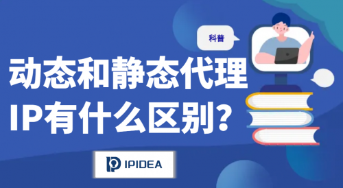 动态代理IP和静态代理IP有什么区别，适用场景是什么？