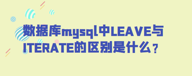 mysql leave的作用_数据库mysql中LEAVE与ITERATE的区别是什么？