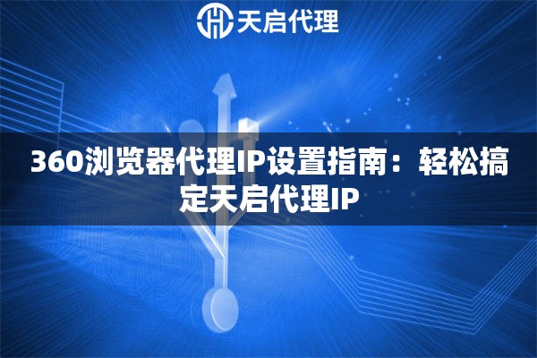 360浏览器代理IP设置指南：轻松搞定天启代理IP