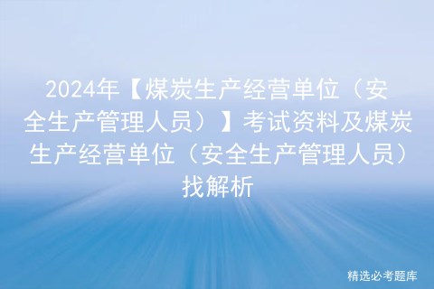 2024年【煤炭生产经营单位（安全生产管理人员）】考试资料及煤炭生产经营单位（安全生产管理人员）找解析插图