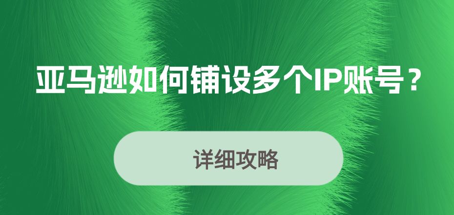 亚马逊是如何铺设多个IP账号实现销量大卖的？