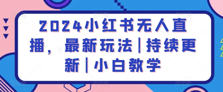 2024 小红书无人直播，最新玩法 | 持续更新 | 小白教学