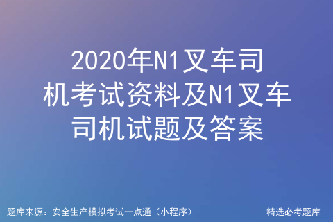 2020年N1叉车司机考试APP及N1叉车司机找答案